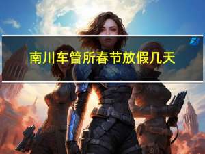 南川车管所春节放假几天