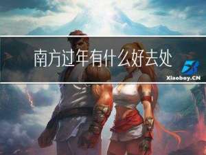 南方过年有什么好去处的