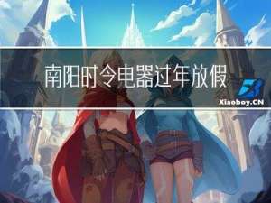 南阳时令电器过年放假吗