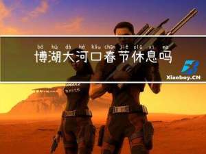 博湖大河口春节休息吗