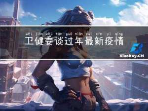 卫健委谈过年最新疫情