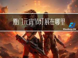 厦门元宵节灯展在哪里举行