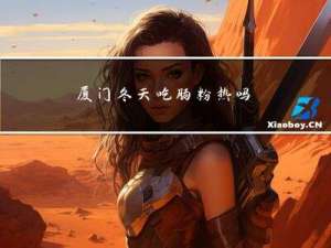 厦门冬天吃肠粉热吗