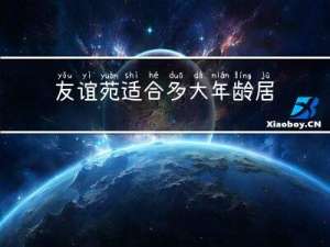 友谊苑适合多大年龄居住