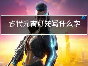 古代元宵灯笼写什么字