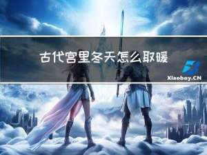 古代宫里冬天怎么取暖