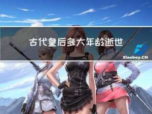 古代皇后多大年龄逝世