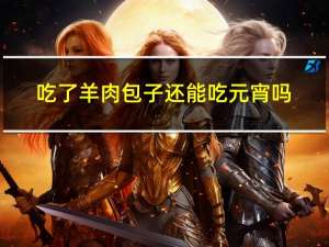 吃了羊肉包子还能吃元宵吗