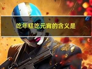 吃年糕吃元宵的含义是
