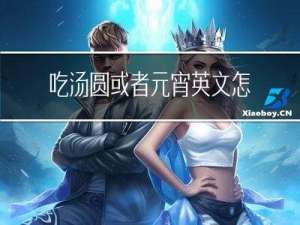 吃汤圆或者元宵英文怎么写