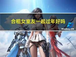 合租女室友一起过年好吗