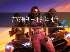 吉安有初三不拜年风俗吗