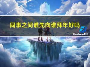 同事之间谁先向谁拜年好吗