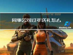 同事公司过年送礼怎么说