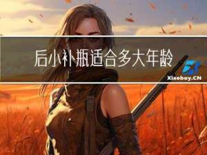 后小补瓶适合多大年龄使用