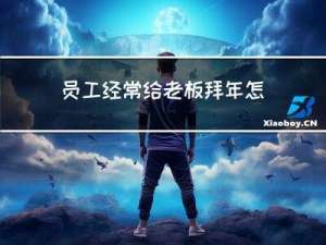 员工经常给老板拜年怎么办