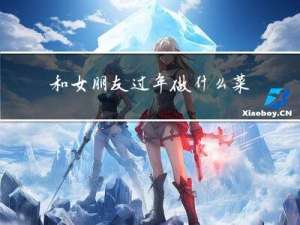 和女朋友过年做什么菜呢