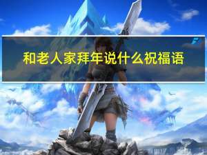 和老人家拜年说什么祝福语