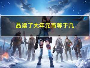 品读了大年元宵等于几