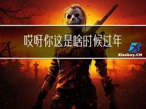 哎呀你这是啥时候过年