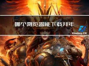 哪个浏览器能下载拜年视频