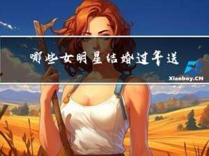 哪些女明星结婚过年送礼