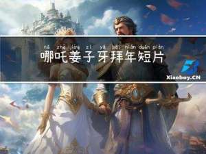 哪吒姜子牙拜年短片