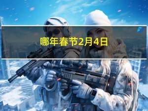 哪年春节2月4日