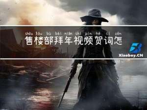 售楼部拜年视频贺词怎么说