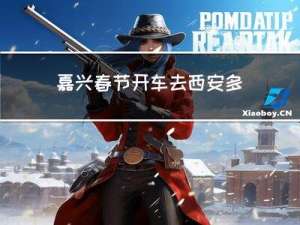 嘉兴春节开车去西安多久