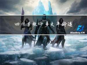 四川男教师多大年龄退休