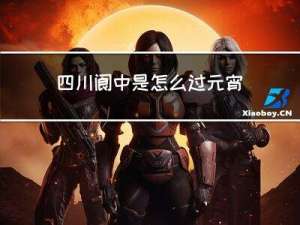 四川阆中是怎么过元宵节的