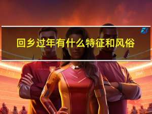 回乡过年有什么特征和风俗