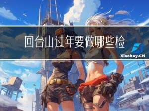 回台山过年要做哪些检查
