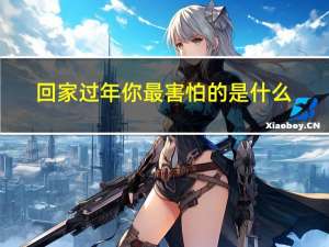 回家过年你最害怕的是什么