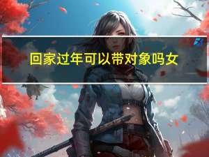 回家过年可以带对象吗女