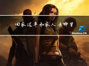 回家过年和家人去哪里玩