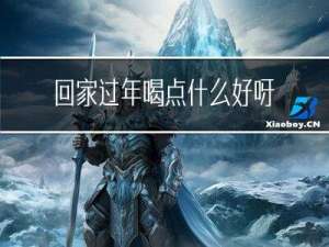 回家过年喝点什么好呀