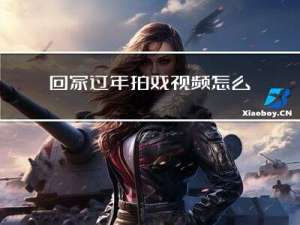 回家过年拍戏视频怎么拍