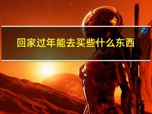 回家过年能去买些什么东西