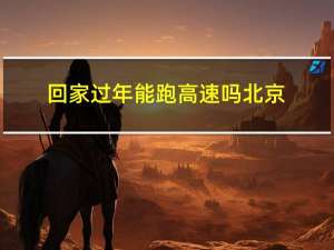 回家过年能跑高速吗北京