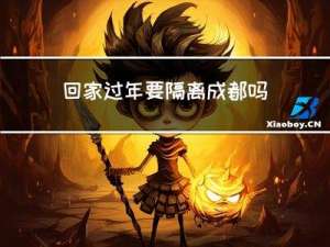 回家过年要隔离成都吗吗