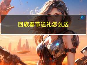 回族春节送礼怎么送