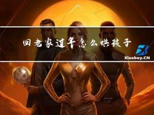 回老家过年怎么哄孩子开心