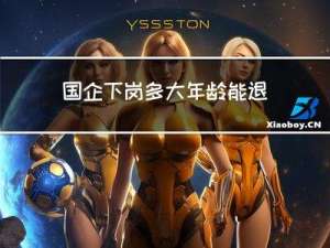 国企下岗多大年龄能退休