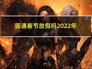 圆通春节放假吗2022年