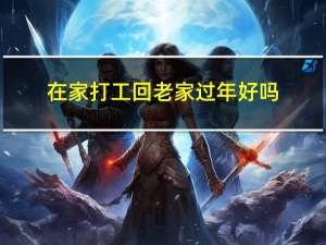 在家打工回老家过年好吗