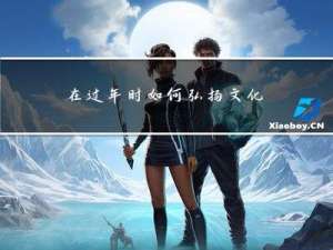 在过年时如何弘扬文化精神