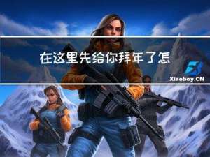 在这里先给你拜年了怎么说