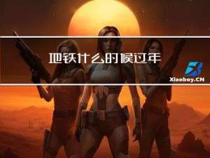 地铁什么时候过年
